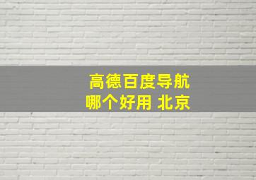 高德百度导航哪个好用 北京